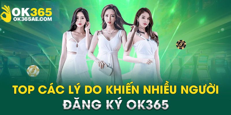 Các lý do khiến người chơi nên thử đăng ký OK365 để trải nghiệm
